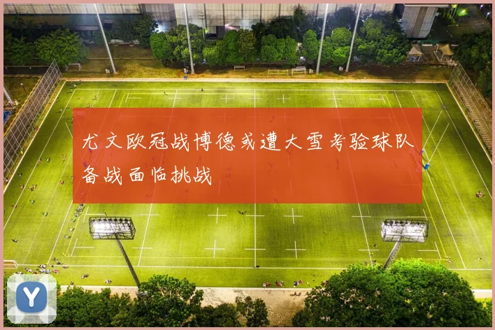 尤文欧冠战博德或遭大雪考验球队备战面临挑战