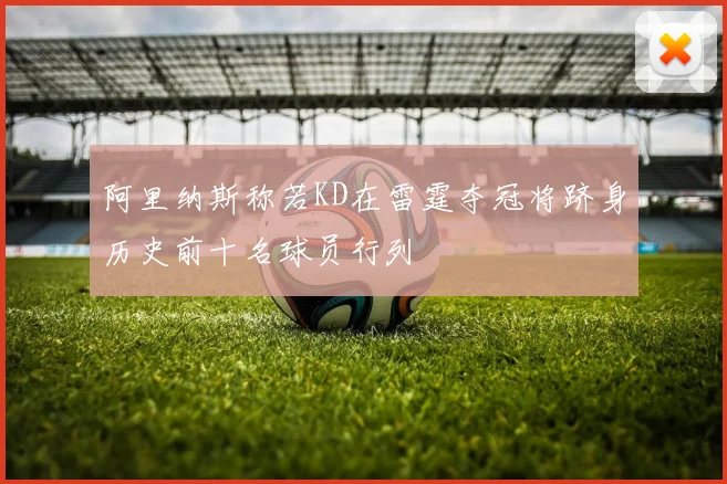 阿里纳斯称若KD在雷霆夺冠将跻身历史前十名球员行列
