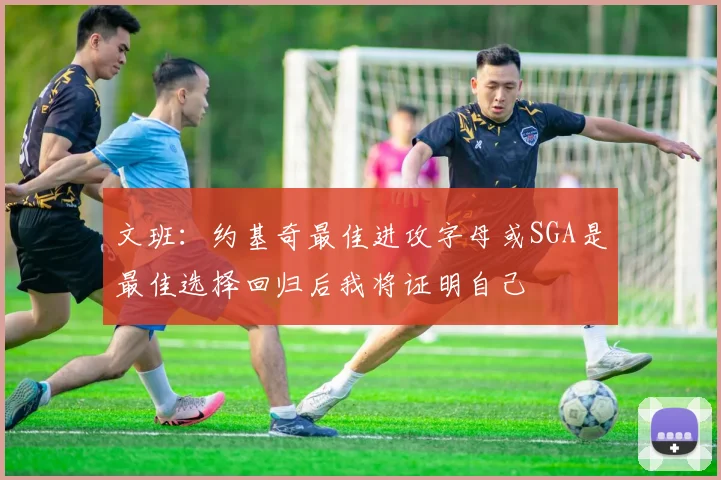 文班：约基奇最佳进攻字母或SGA是最佳选择回归后我将证明自己