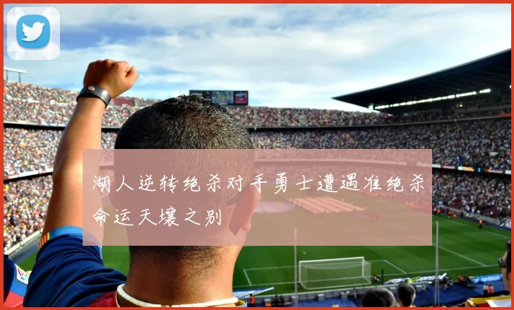 湖人逆转绝杀对手勇士遭遇准绝杀命运天壤之别