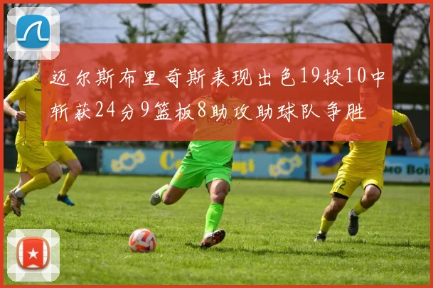 迈尔斯布里奇斯表现出色19投10中斩获24分9篮板8助攻助球队争胜