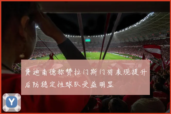 费迪南德称赞拉门斯门将表现提升后防稳定性球队受益明显