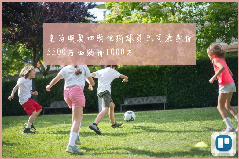 皇马明夏回购帕斯球员已同意身价5500万回购价1000万