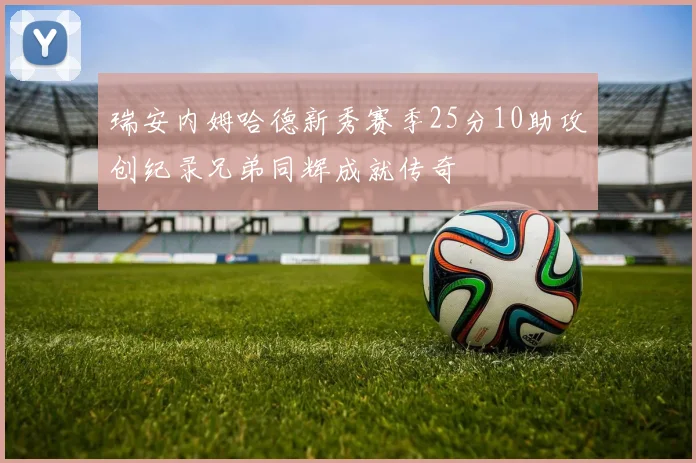 瑞安内姆哈德新秀赛季25分10助攻创纪录兄弟同辉成就传奇