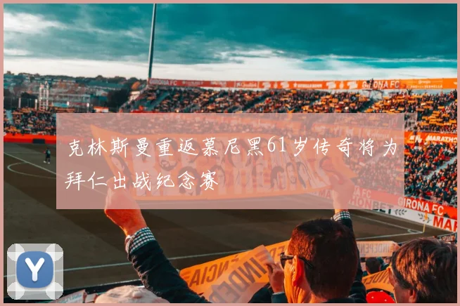 克林斯曼重返慕尼黑61岁传奇将为拜仁出战纪念赛