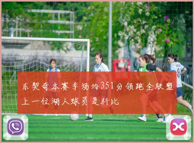 东契奇本赛季场均351分领跑全联盟上一位湖人球员是科比