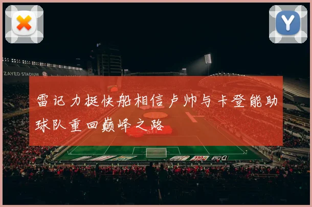 雷记力挺快船相信卢帅与卡登能助球队重回巅峰之路